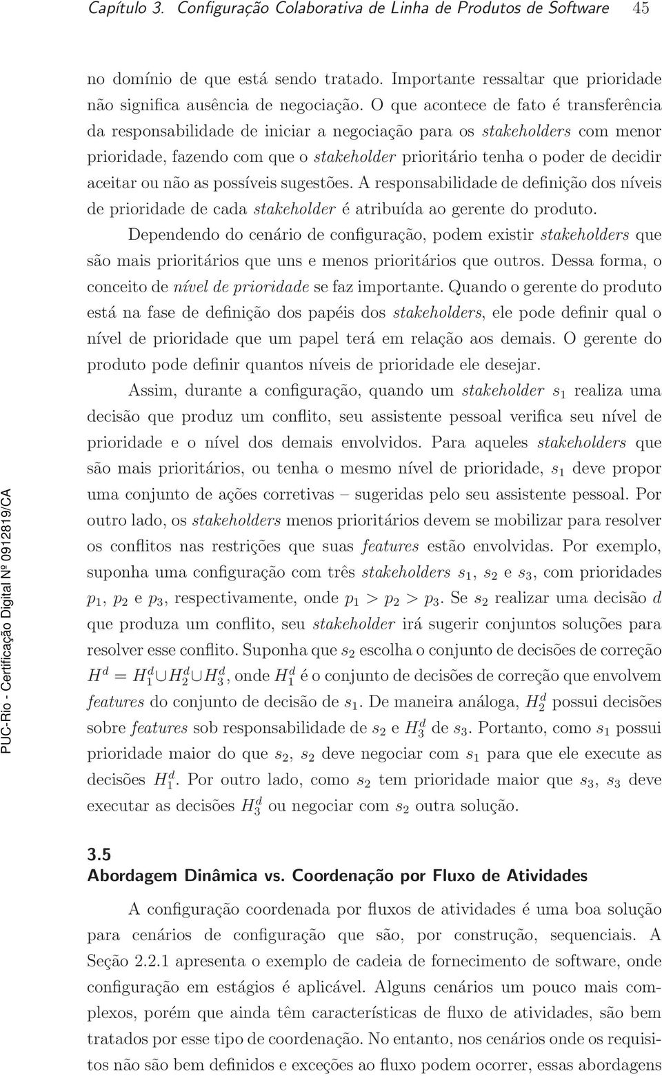 aceitar ou não as possíveis sugestões. A responsabilidade de definição dos níveis de prioridade de cada stakeholder é atribuída ao gerente do produto.