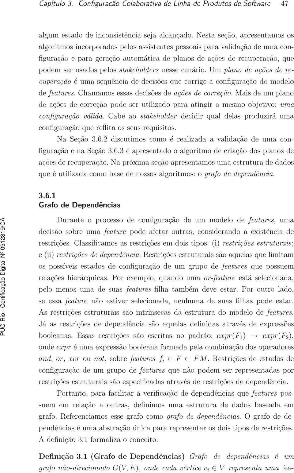 pelos stakeholders nesse cenário. Um plano de ações de recuperação é uma sequência de decisões que corrige a configuração do modelo de features. Chamamos essas decisões de ações de correção.