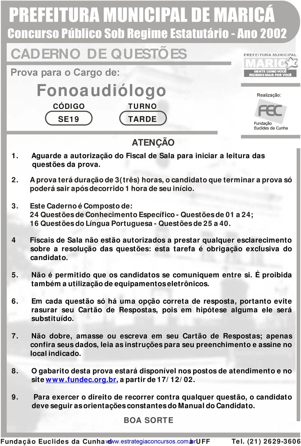 A prova terá duração de 3(três) horas, o candidato que terminar a prova só poderá sair após decorrido 1 hora de seu início. 3. Este Caderno é Composto de: 24 Questões de Conhecimento Específico - Questões de 01 a 24; 16 Questões do Língua Portuguesa - Questões de 25 a 40.