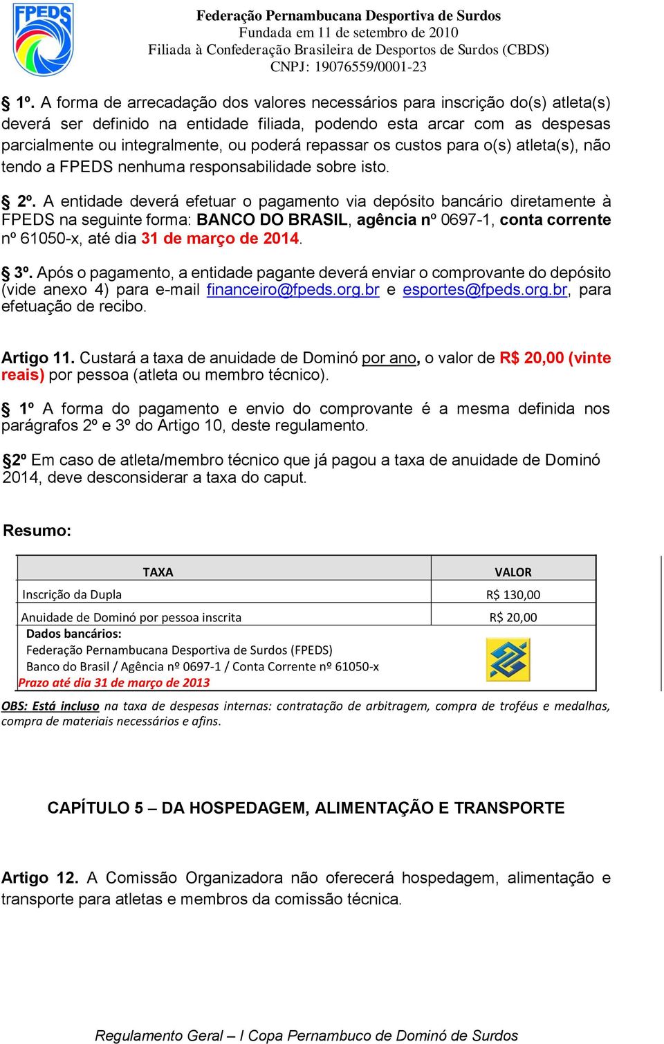 A entidade deverá efetuar o pagamento via depósito bancário diretamente à FPEDS na seguinte forma: BANCO DO BRASIL, agência nº 0697-1, conta corrente nº 61050-x, até dia 31 de março de 2014. 3º.