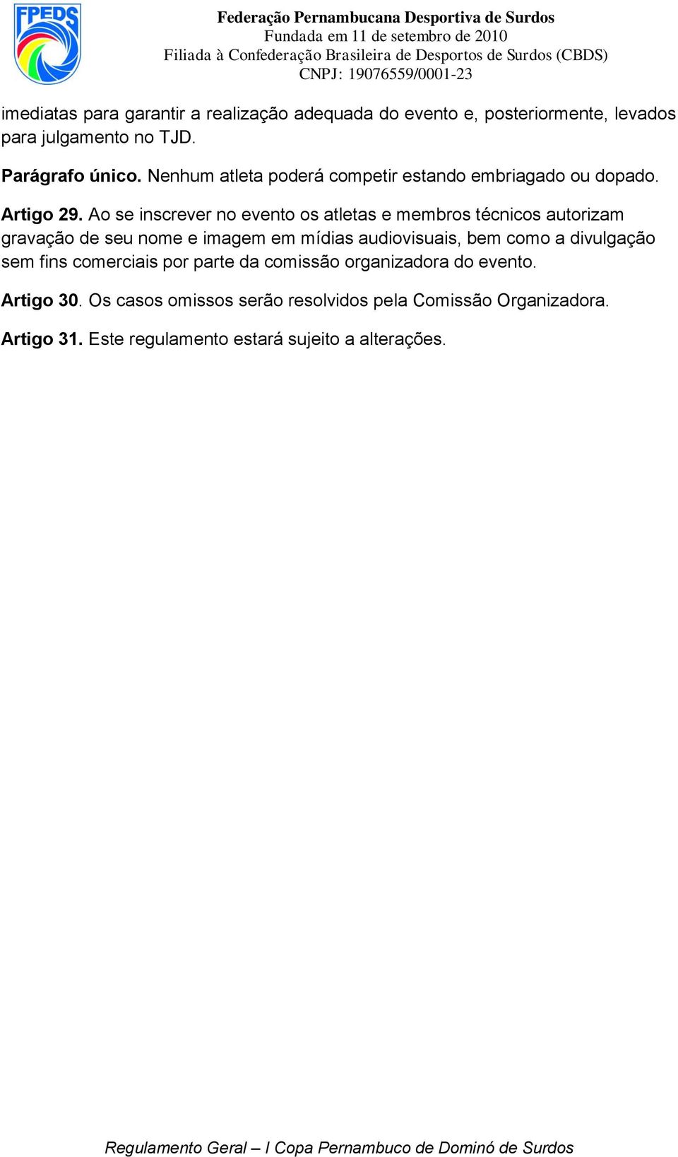 Ao se inscrever no evento os atletas e membros técnicos autorizam gravação de seu nome e imagem em mídias audiovisuais, bem como a