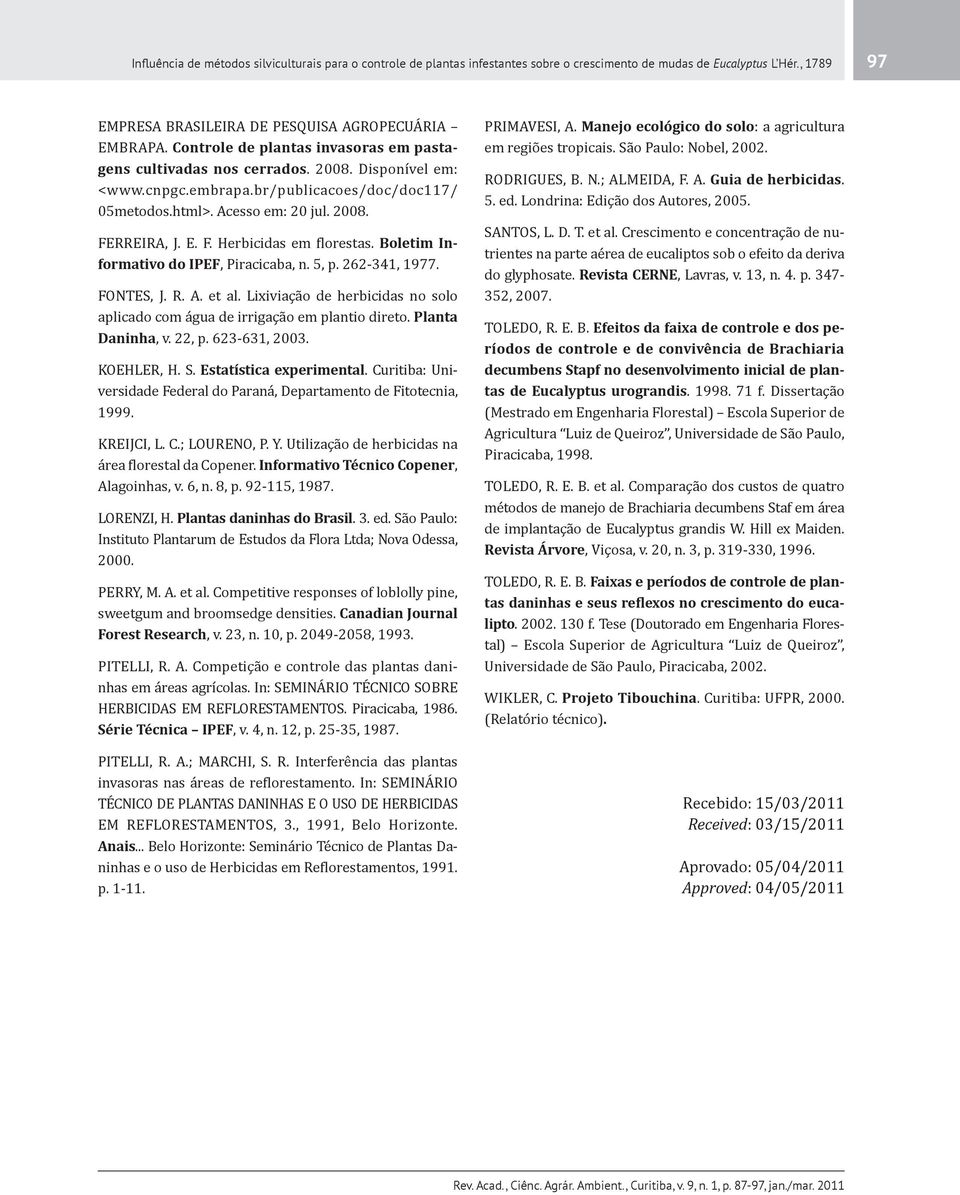 RREIRA, J. E. F. Herbicidas em florestas. Boletim Informativo do IPEF, Piracicaba, n. 5, p. 262-341, 1977. FONTES, J. R. A. et al.