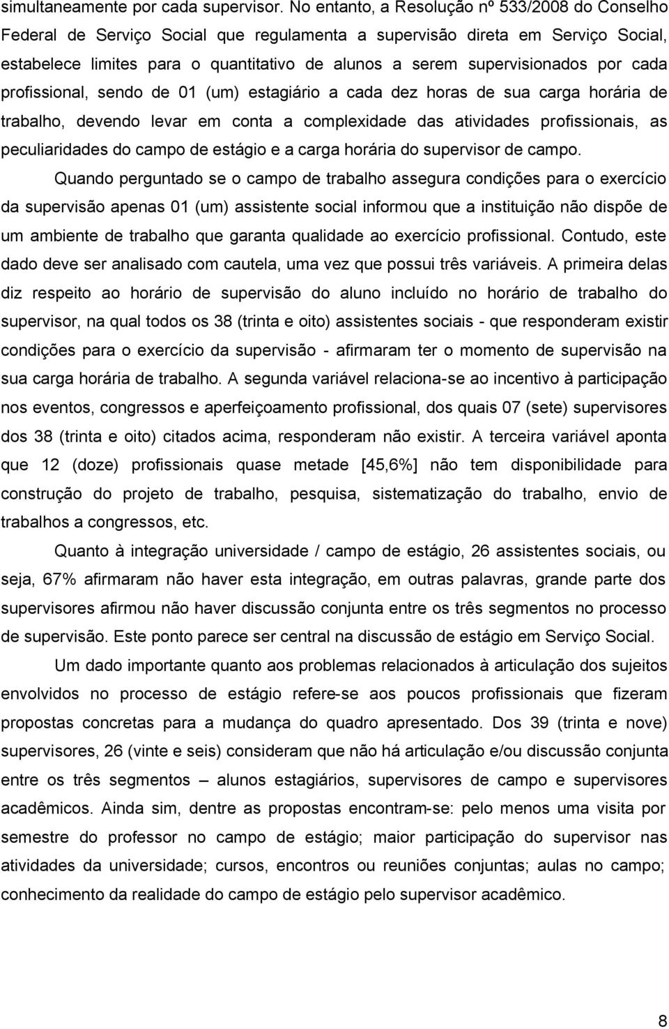 supervisionados por cada profissional, sendo de 01 (um) estagiário a cada dez horas de sua carga horária de trabalho, devendo levar em conta a complexidade das atividades profissionais, as