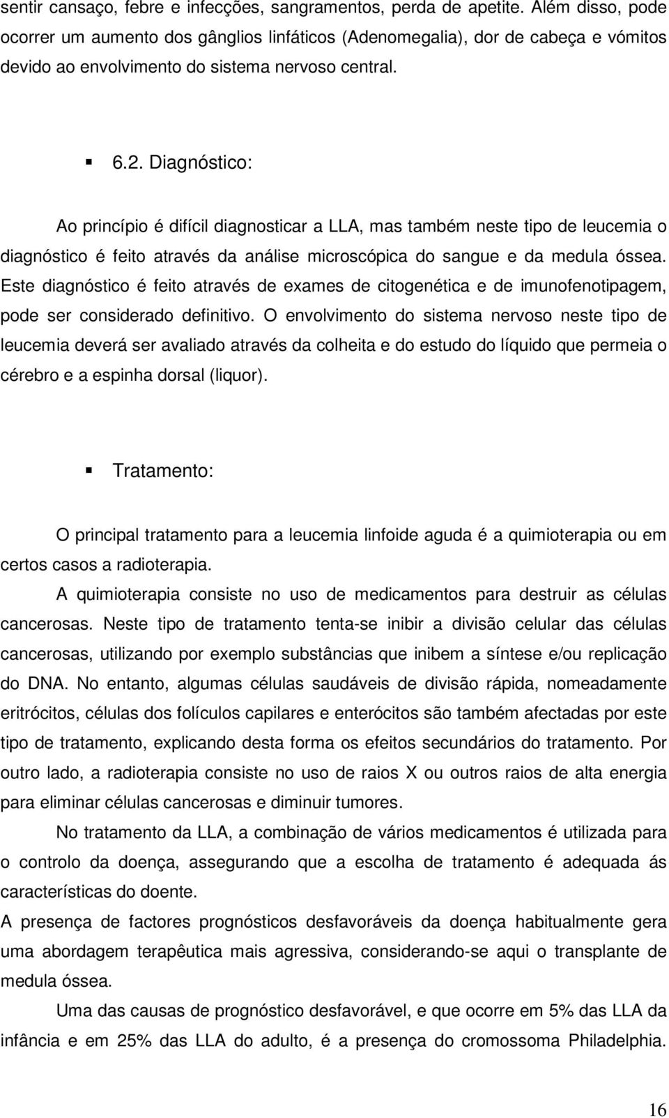 Diagnóstico: Ao princípio é difícil diagnosticar a LLA, mas também neste tipo de leucemia o diagnóstico é feito através da análise microscópica do sangue e da medula óssea.