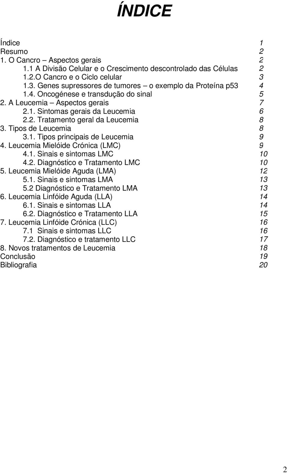 Tipos de Leucemia 8 3.1. Tipos principais de Leucemia 9 4. Leucemia Mielóide Crónica (LMC) 9 4.1. Sinais e sintomas LMC 10 4.2. Diagnóstico e Tratamento LMC 10 5. Leucemia Mielóide Aguda (LMA) 12 5.1. Sinais e sintomas LMA 13 5.