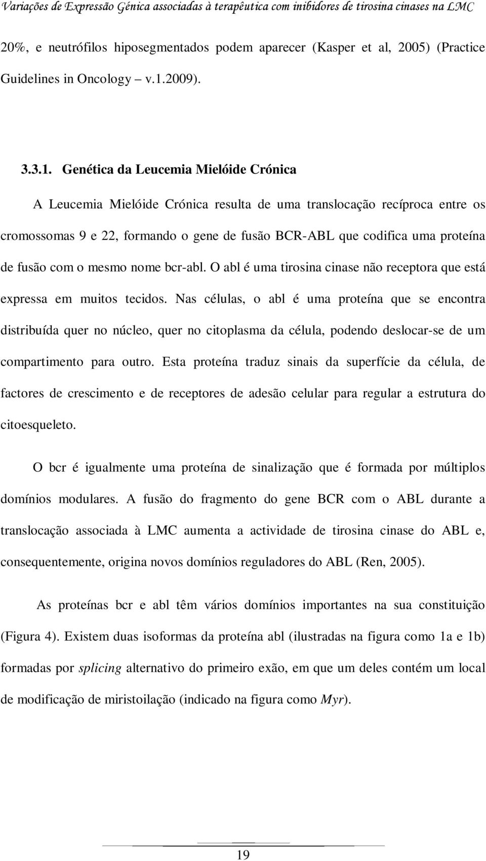 Genética da Leucemia Mielóide Crónica A Leucemia Mielóide Crónica resulta de uma translocação recíproca entre os cromossomas 9 e 22, formando o gene de fusão BCR-ABL que codifica uma proteína de