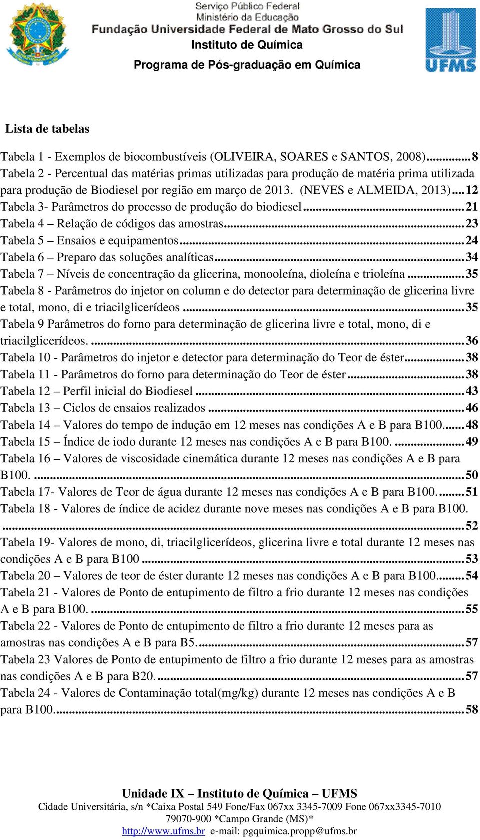 .. 12 Tabela 3- Parâmetros do processo de produção do biodiesel... 21 Tabela 4 Relação de códigos das amostras... 23 Tabela 5 Ensaios e equipamentos... 24 Tabela 6 Preparo das soluções analíticas.