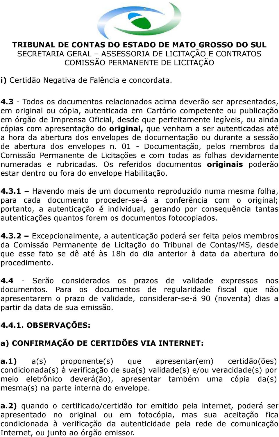 legíveis, ou ainda cópias com apresentação do original, que venham a ser autenticadas até a hora da abertura dos envelopes de documentação ou durante a sessão de abertura dos envelopes n.