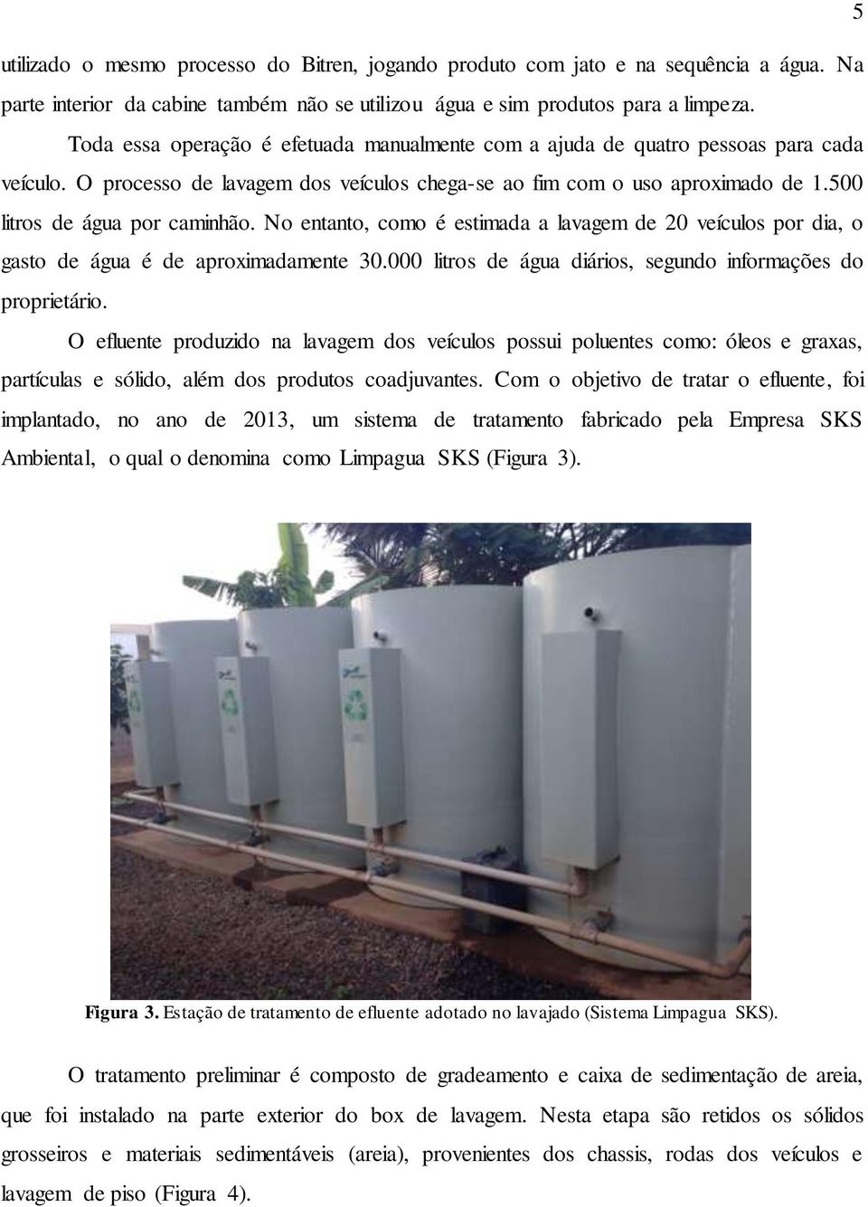 No entanto, como é estimada a lavagem de 20 veículos por dia, o gasto de água é de aproximadamente 30.000 litros de água diários, segundo informações do proprietário.