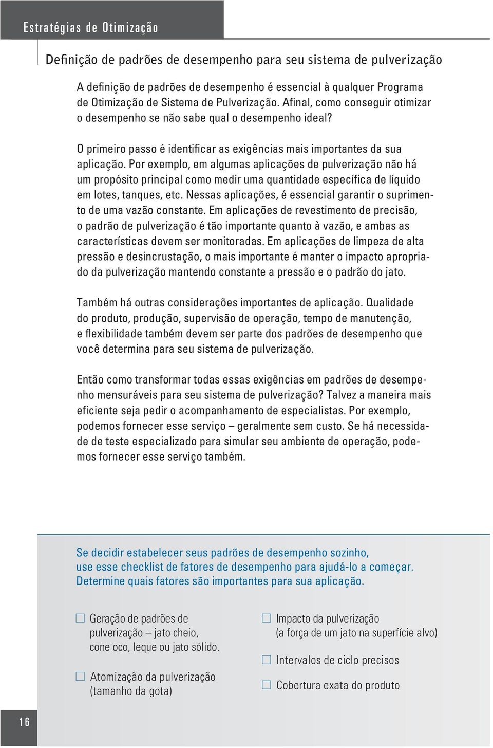 Por exemplo, em algumas aplicações de pulverização não há um propósito principal como medir uma quantidade específica de líquido em lotes, tanques, etc.