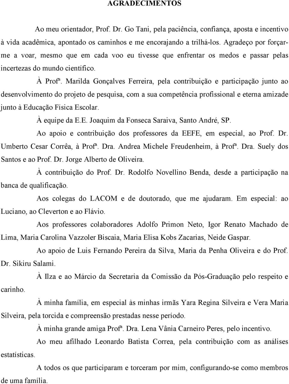 Marilda Gonçalves Ferreira, pela contribuição e participação junto ao desenvolvimento do projeto de pesquisa, com a sua competência profissional e eterna amizade junto à Educação Física Escolar.