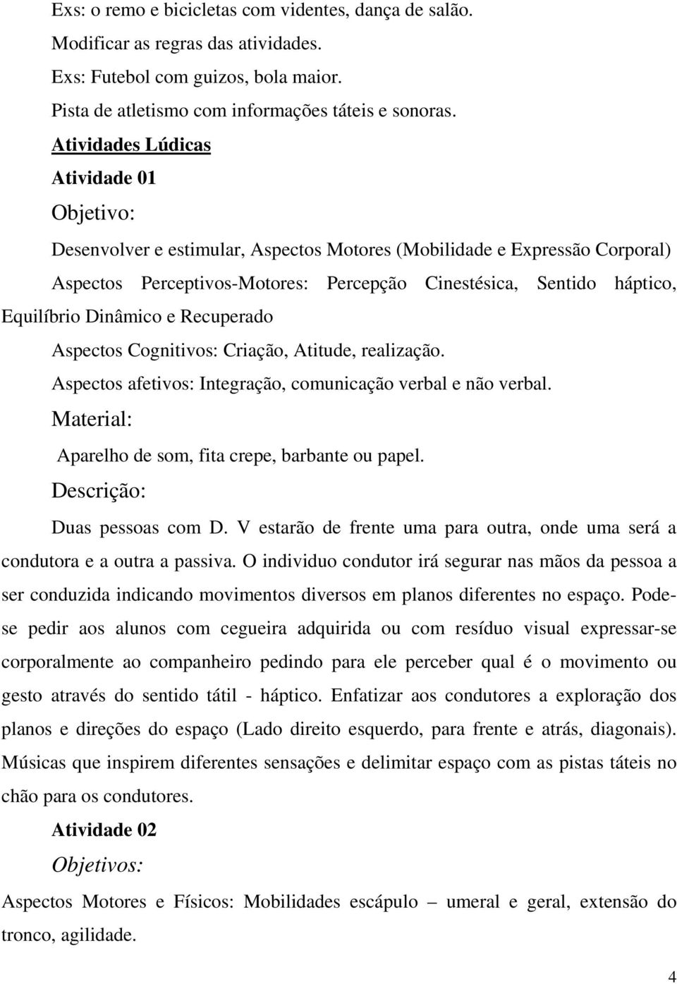 Dinâmico e Recuperado Aspectos Cognitivos: Criação, Atitude, realização. Aspectos afetivos: Integração, comunicação verbal e não verbal. Material: Aparelho de som, fita crepe, barbante ou papel.