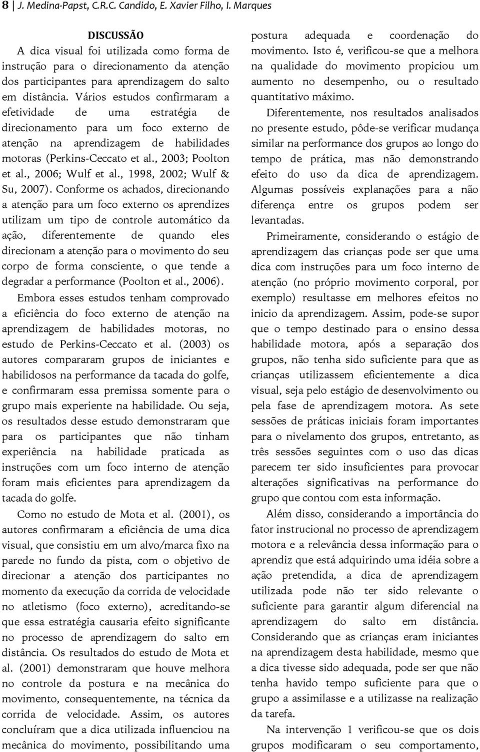 Vários estudos confirmaram a efetividade de uma estratégia de direcionamento para um foco externo de atenção na aprendizagem de habilidades motoras (Perkins-Ceccato et al., 2003; Poolton et al.