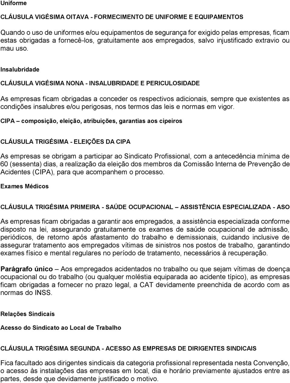 Insalubridade CLÁUSULA VIGÉSIMA NONA - INSALUBRIDADE E PERICULOSIDADE As empresas ficam obrigadas a conceder os respectivos adicionais, sempre que existentes as condições insalubres e/ou perigosas,