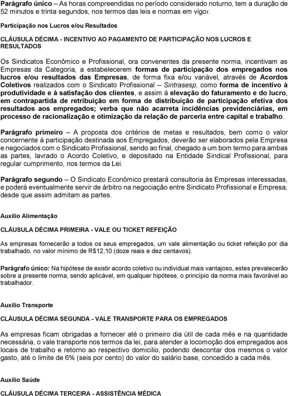 incentivam as Empresas da Categoria, a estabelecerem formas de participação dos empregados nos lucros e/ou resultados das Empresas, de forma fixa e/ou variável, através de Acordos Coletivos