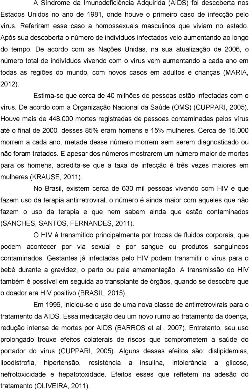 De acordo com as Nações Unidas, na sua atualização de 2006, o número total de indivíduos vivendo com o vírus vem aumentando a cada ano em todas as regiões do mundo, com novos casos em adultos e