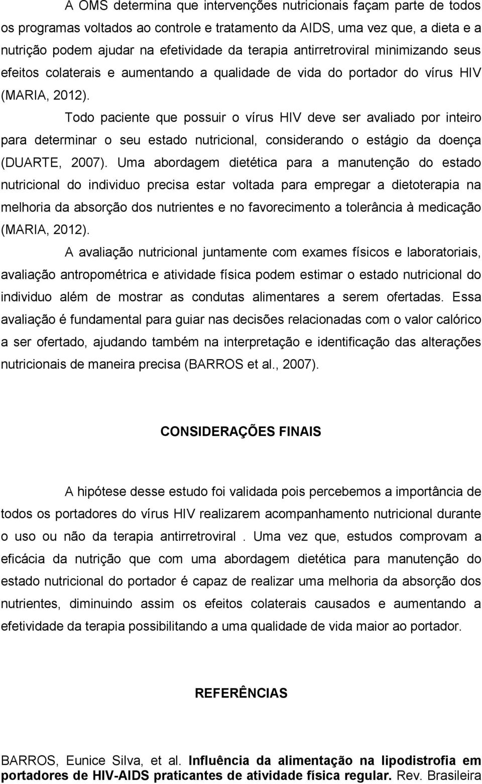 Todo paciente que possuir o vírus HIV deve ser avaliado por inteiro para determinar o seu estado nutricional, considerando o estágio da doença (DUARTE, 2007).