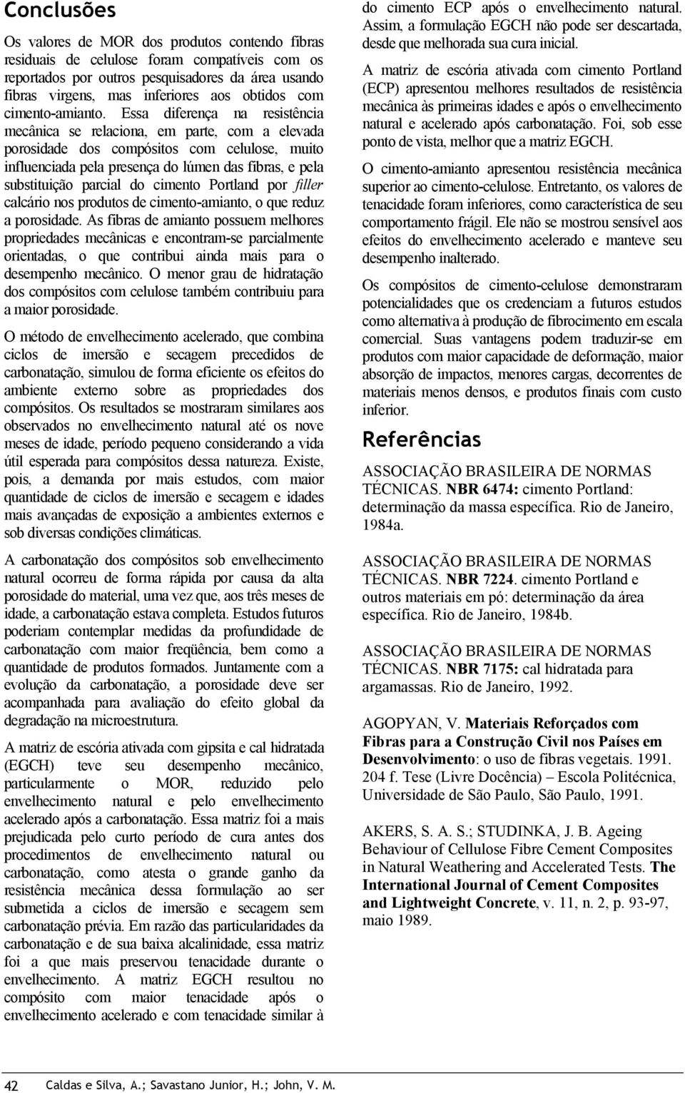 Essa diferença na resistência mecânica se relaciona, em parte, com a elevada porosidade dos compósitos com celulose, muito influenciada pela presença do lúmen das fibras, e pela substituição parcial