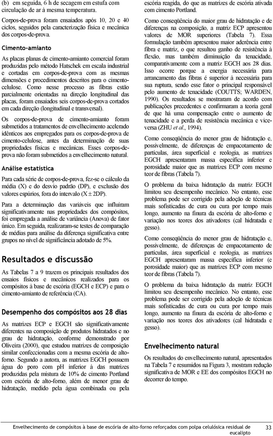 Cimento-amianto As placas planas de cimento-amianto comercial foram produzidas pelo método Hatschek em escala industrial e cortadas em corpos-de-prova com as mesmas dimensões e procedimentos