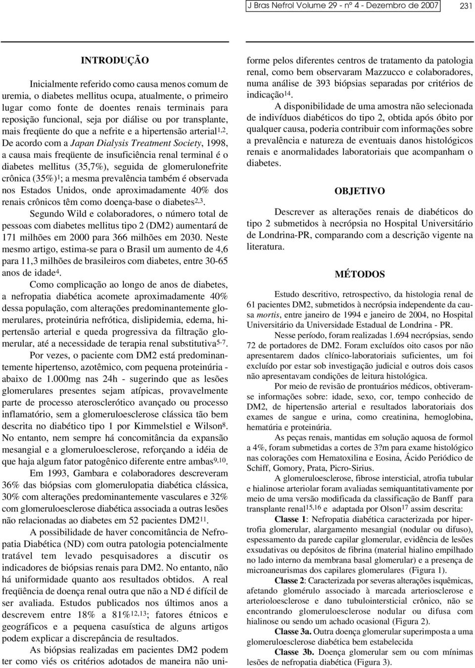 De acordo com a Japan Dialysis Treatment Society, 1998, a causa mais freqüente de insuficiência renal terminal é o diabetes mellitus (35,7%), seguida de glomerulonefrite crônica (35%) 1 ; a mesma