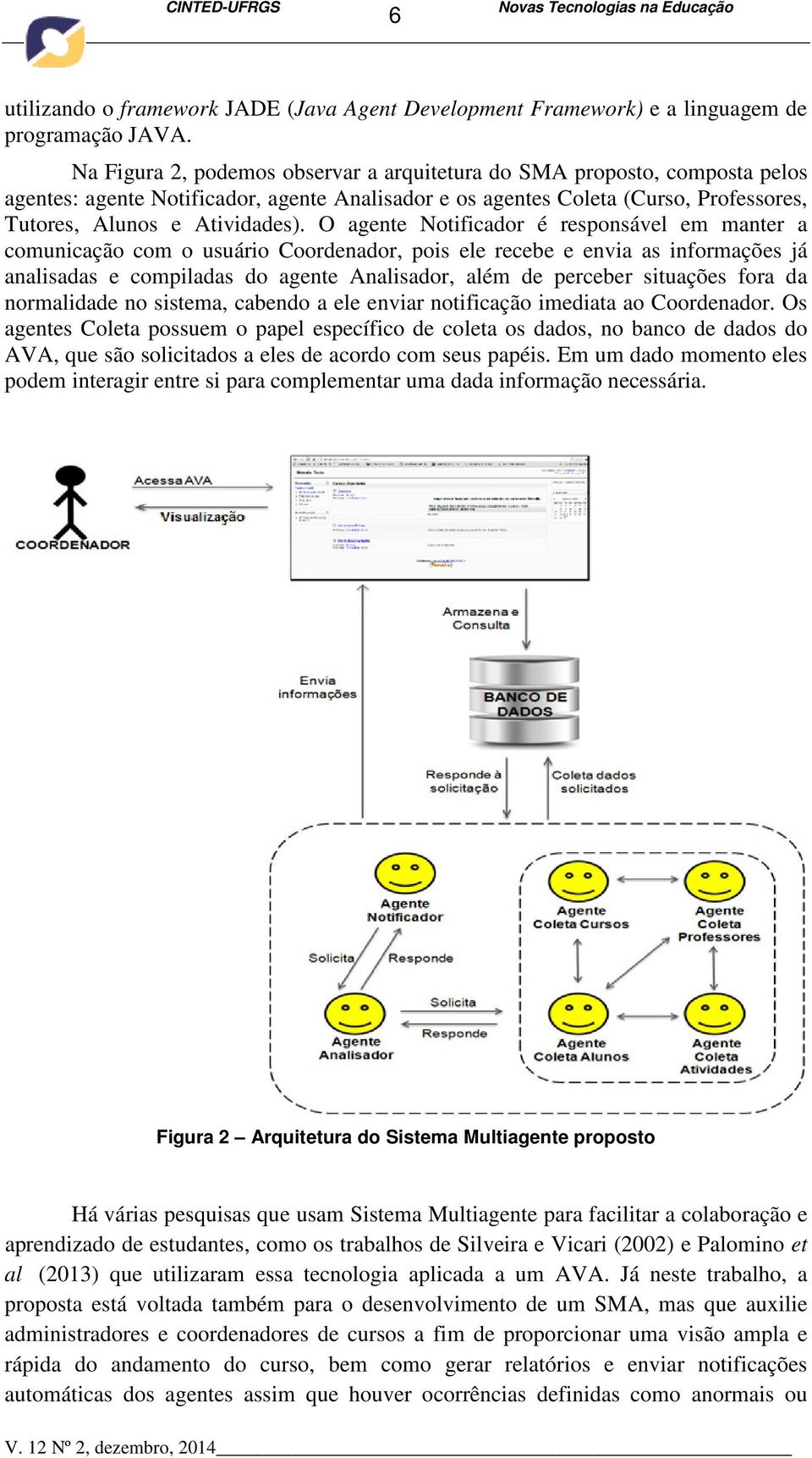 O agente Notificador é responsável em manter a comunicação com o usuário Coordenador, pois ele recebe e envia as informações já analisadas e compiladas do agente Analisador, além de perceber