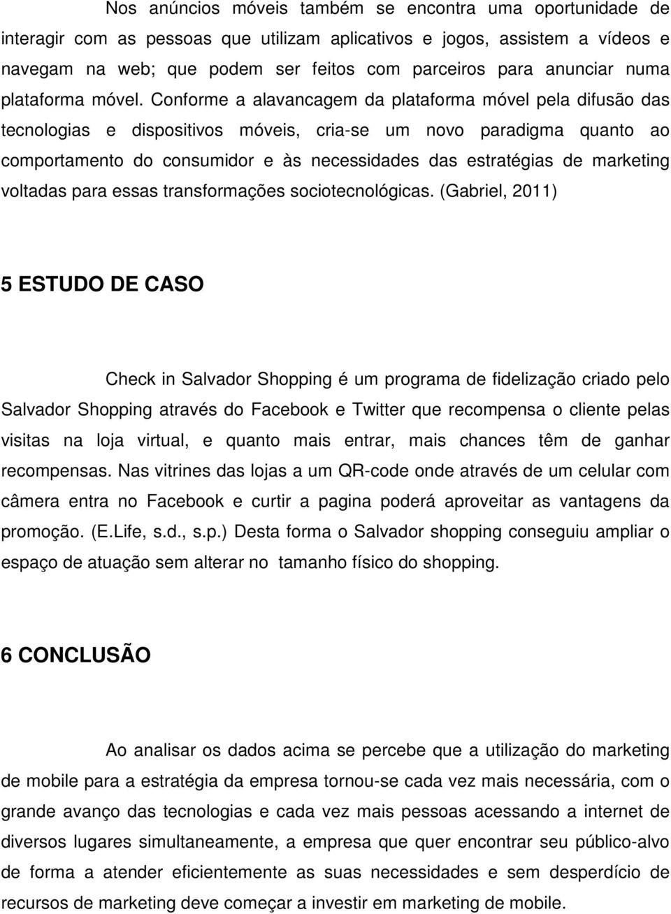 Conforme a alavancagem da plataforma móvel pela difusão das tecnologias e dispositivos móveis, cria-se um novo paradigma quanto ao comportamento do consumidor e às necessidades das estratégias de