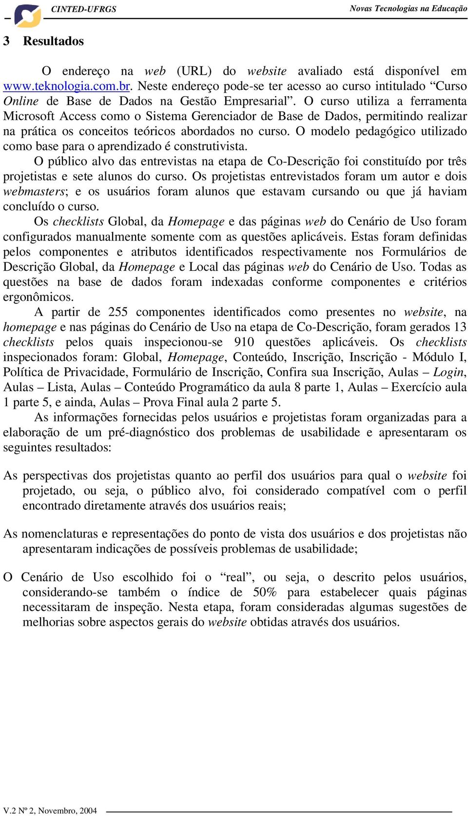 O curso utiliza a ferramenta Microsoft Access como o Sistema Gerenciador de Base de Dados, permitindo realizar na prática os conceitos teóricos abordados no curso.