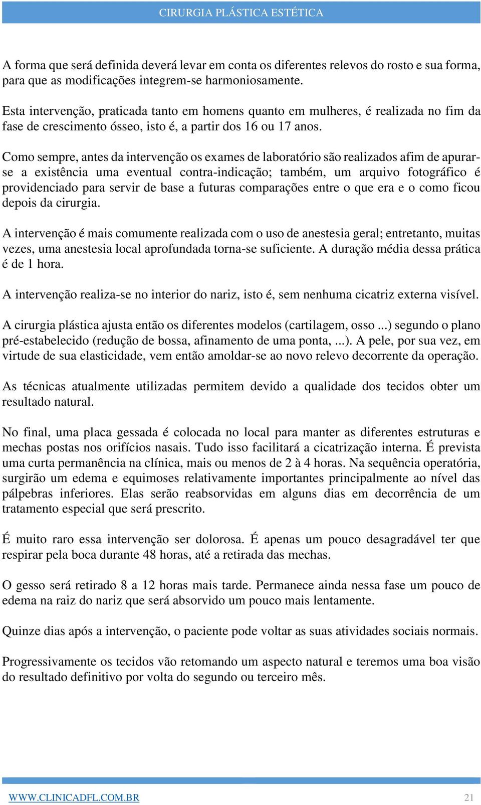 Como sempre, antes da intervenção os exames de laboratório são realizados afim de apurarse a existência uma eventual contra-indicação; também, um arquivo fotográfico é providenciado para servir de