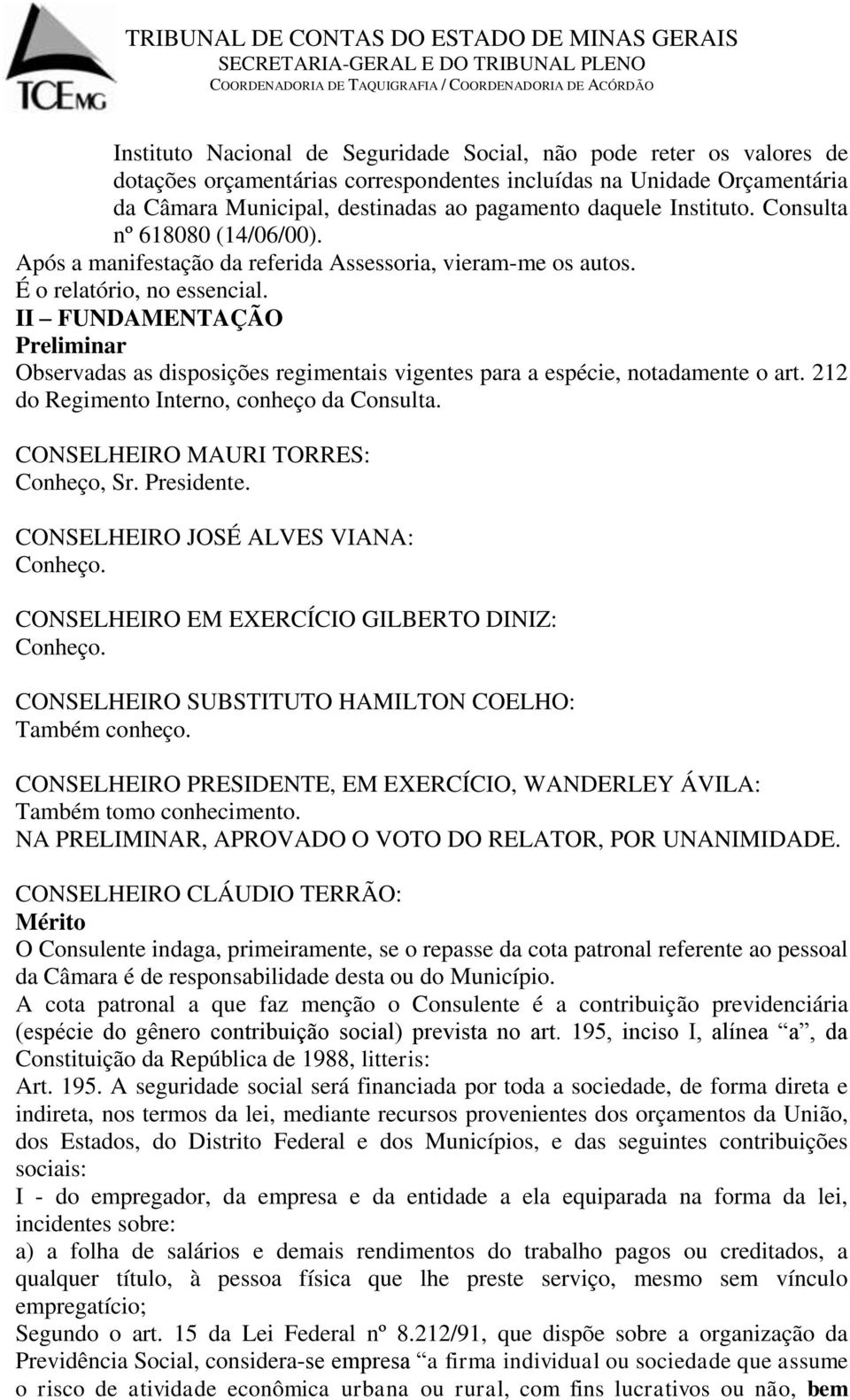 II FUNDAMENTAÇÃO Preliminar Observadas as disposições regimentais vigentes para a espécie, notadamente o art. 212 do Regimento Interno, conheço da Consulta. CONSELHEIRO MAURI TORRES: Conheço, Sr.