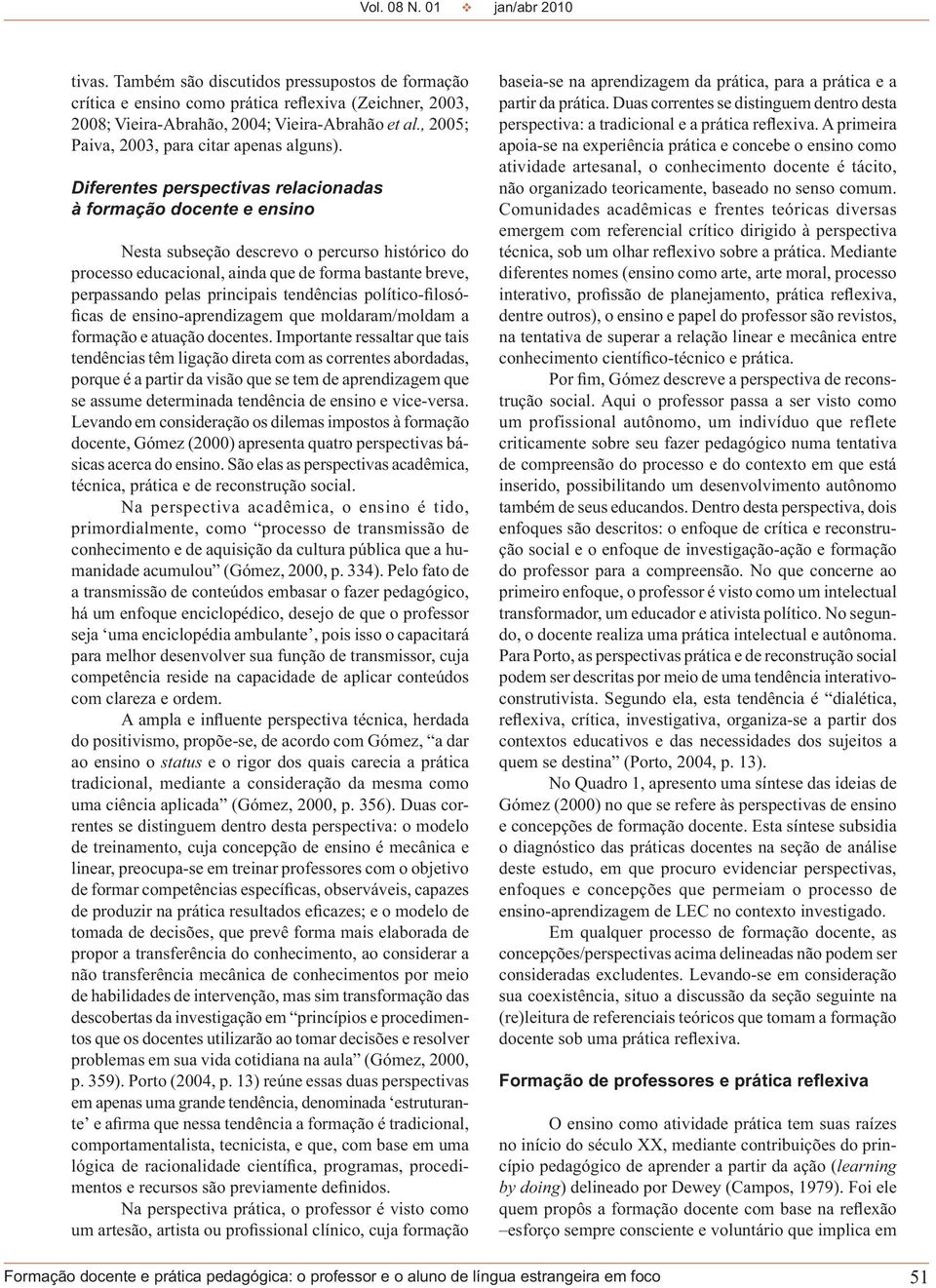 Diferentes perspectivas relacionadas à formação docente e ensino Nesta subseção descrevo o percurso histórico do processo educacional, ainda que de forma bastante breve, perpassando pelas principais