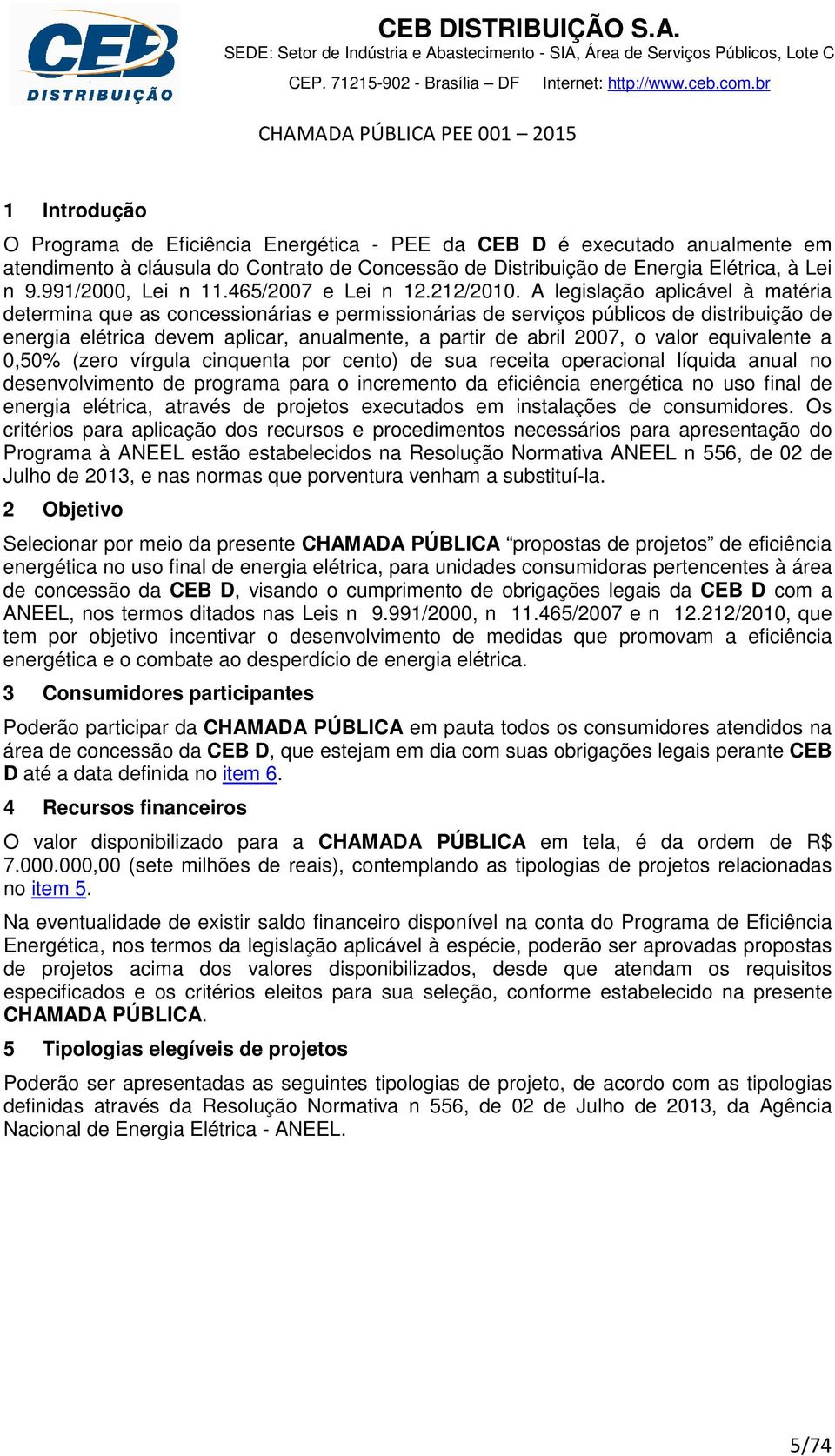 A legislação aplicável à matéria determina que as concessionárias e permissionárias de serviços públicos de distribuição de energia elétrica devem aplicar, anualmente, a partir de abril 2007, o valor