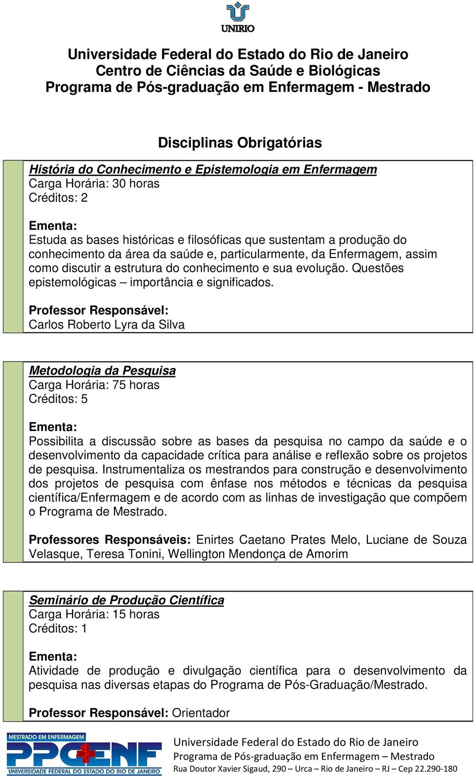 Professor Responsável: Carlos Roberto Lyra da Silva Metodologia da Pesquisa Carga Horária: 75 horas Créditos: 5 Possibilita a discussão sobre as bases da pesquisa no campo da saúde e o