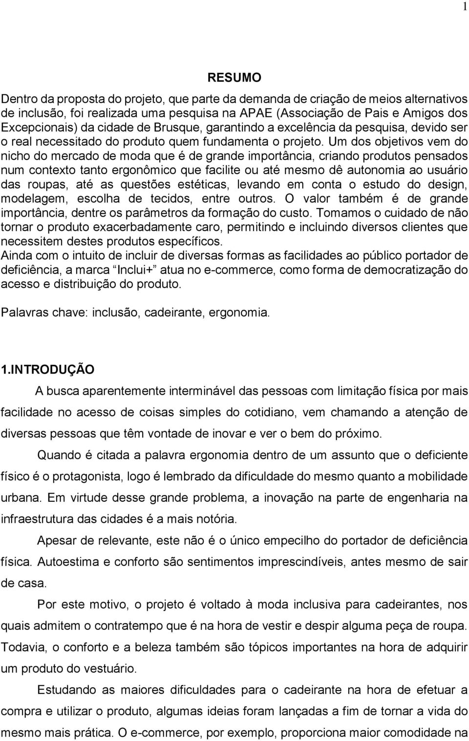 Um dos objetivos vem do nicho do mercado de moda que é de grande importância, criando produtos pensados num contexto tanto ergonômico que facilite ou até mesmo dê autonomia ao usuário das roupas, até