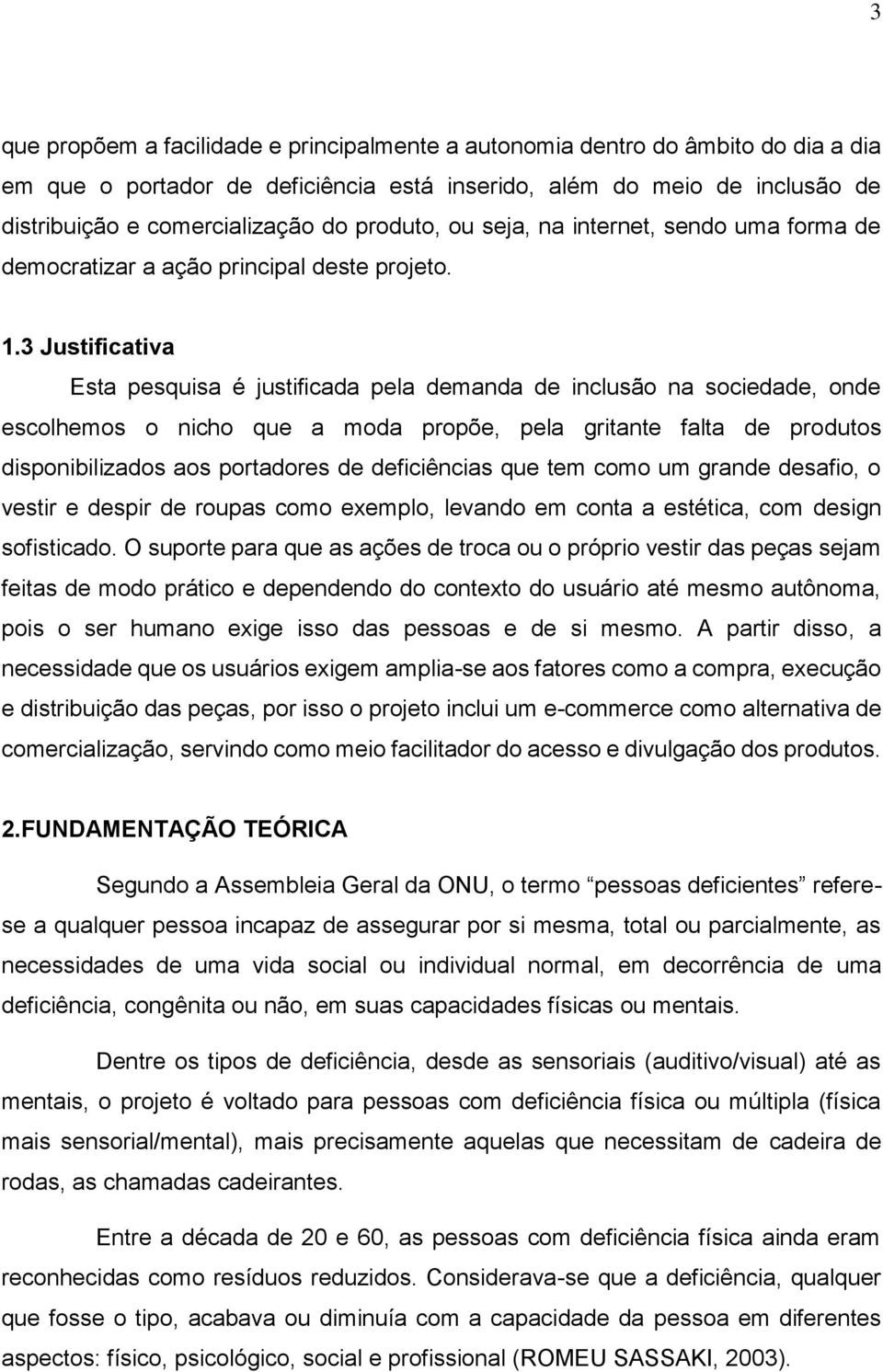 3 Justificativa Esta pesquisa é justificada pela demanda de inclusão na sociedade, onde escolhemos o nicho que a moda propõe, pela gritante falta de produtos disponibilizados aos portadores de