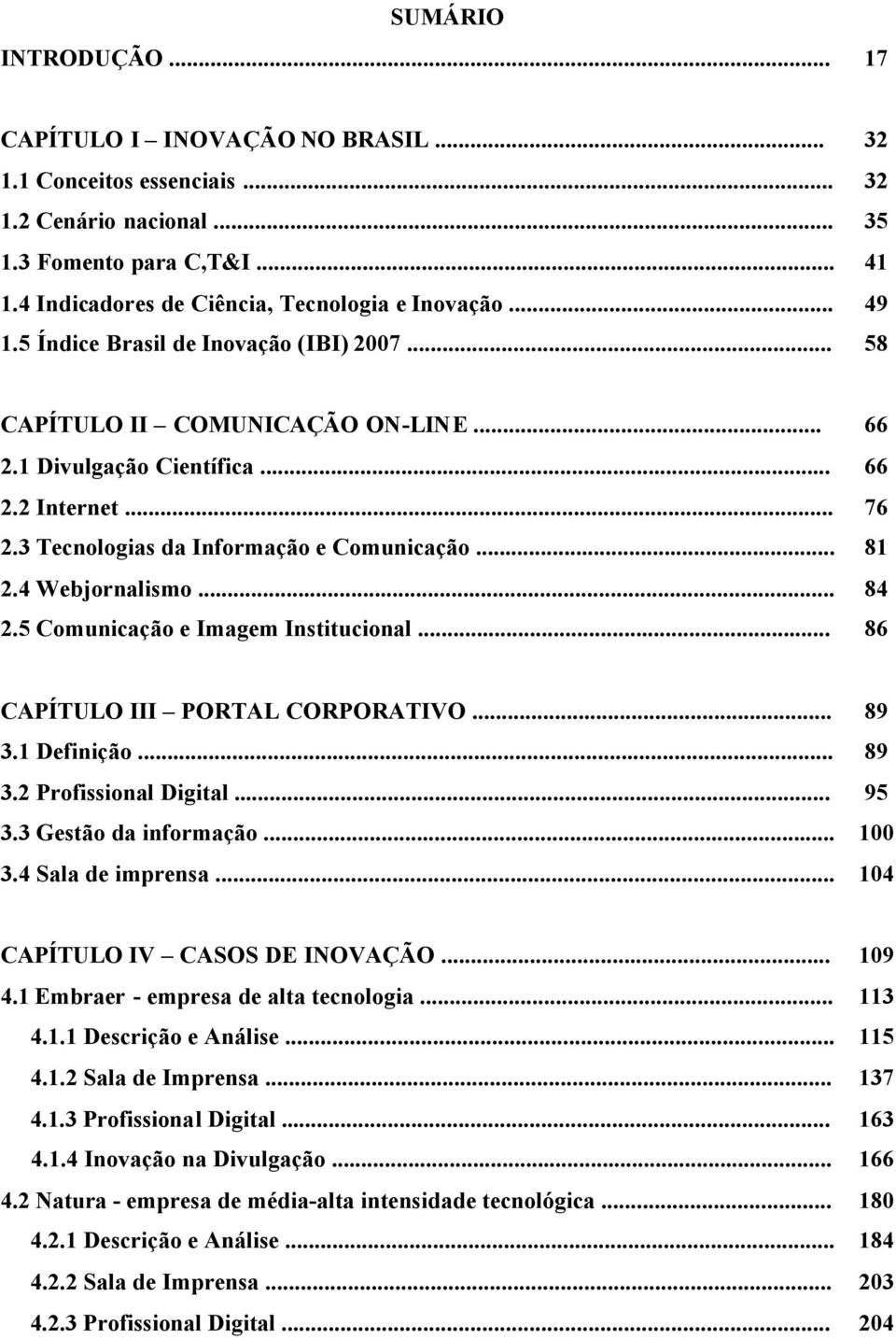 4 Webjornalismo... 84 2.5 Comunicação e Imagem Institucional... 86 CAPÍTULO III PORTAL CORPORATIVO... 89 3.1 Definição... 89 3.2 Profissional Digital... 95 3.3 Gestão da informação... 100 3.