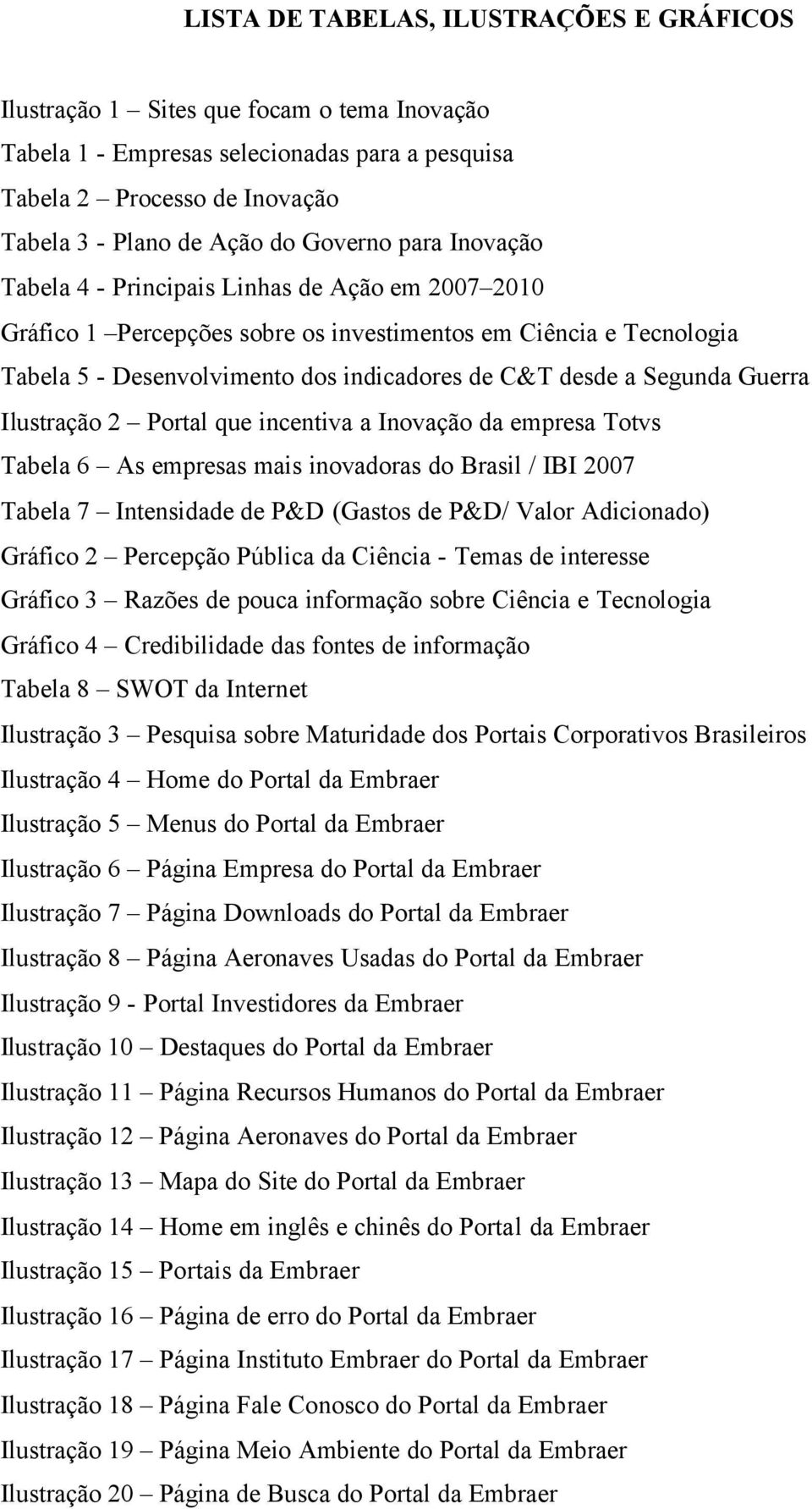 Segunda Guerra Ilustração 2 Portal que incentiva a Inovação da empresa Totvs Tabela 6 As empresas mais inovadoras do Brasil / IBI 2007 Tabela 7 Intensidade de P&D (Gastos de P&D/ Valor Adicionado)