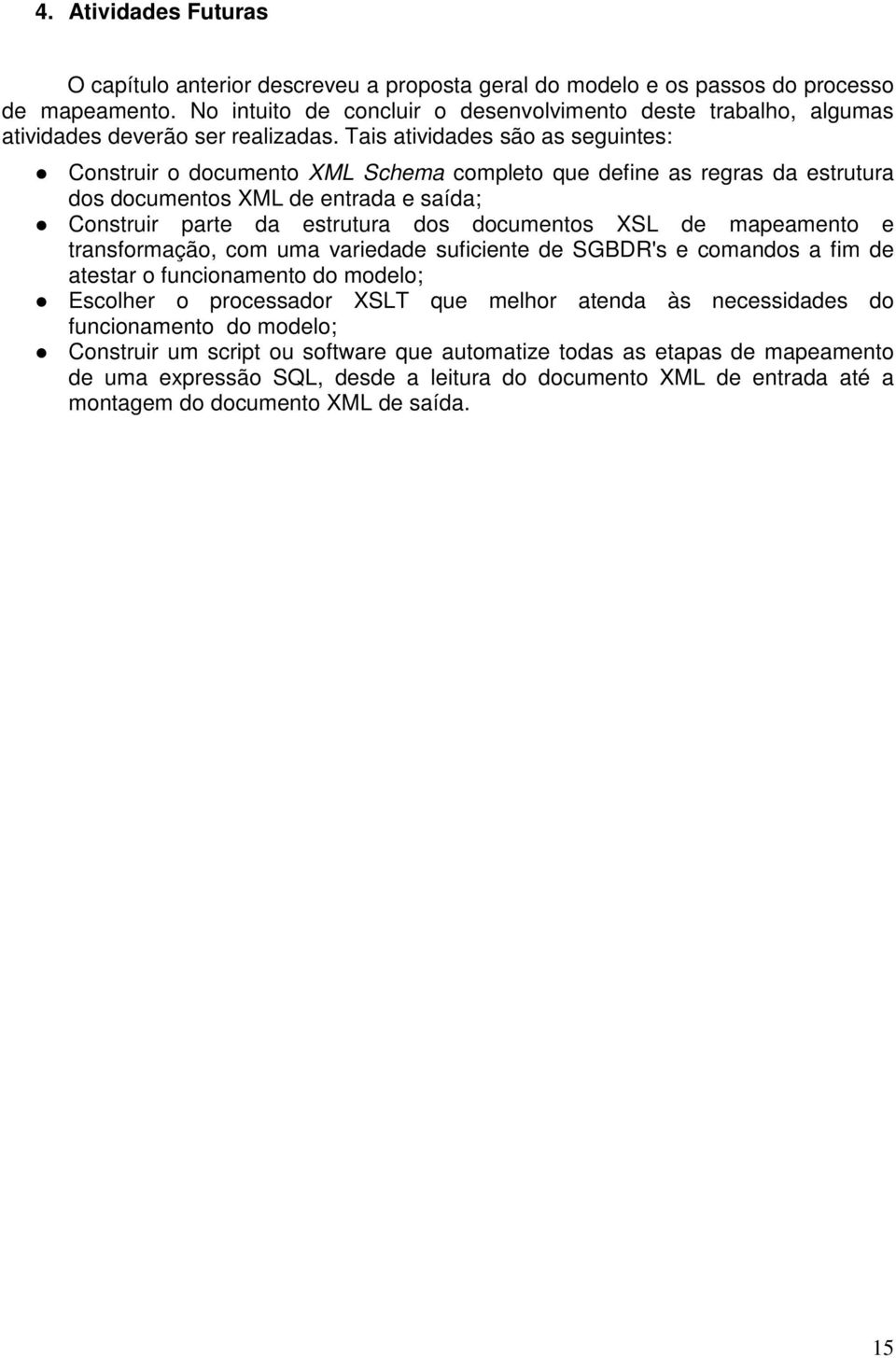 Tais atividades são as seguintes: Construir o documento XML Schema completo que define as regras da estrutura dos documentos XML de entrada e saída; Construir parte da estrutura dos documentos XSL de