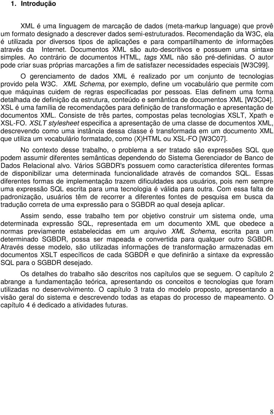 Ao contrário de documentos HTML, tags XML não são pré-definidas. O autor pode criar suas próprias marcações a fim de satisfazer necessidades especiais [W3C99].