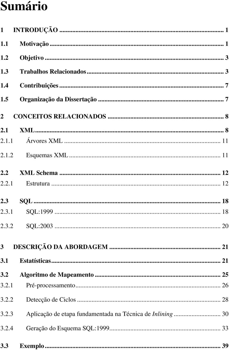 3.1 SQL:1999... 18 2.3.2 SQL:2003... 20 3 DESCRIÇÃO DA ABORDAGEM... 21 3.1 Estatísticas... 21 3.2 Algoritmo de Mapeamento... 25 3.2.1 Pré-processamento.