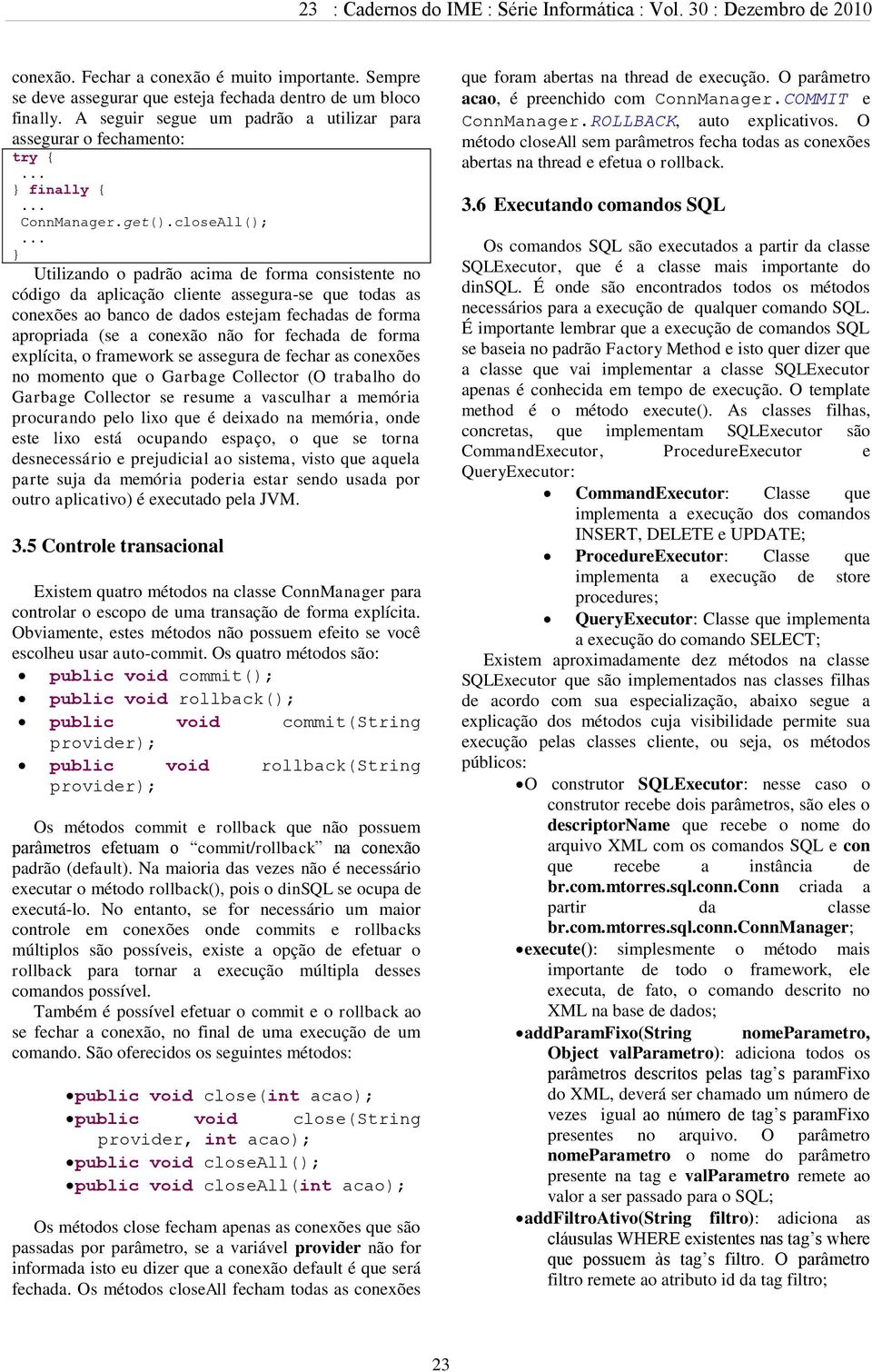 .. } Utilizando o padrão acima de forma consistente no código da aplicação cliente assegura-se que todas as conexões ao banco de dados estejam fechadas de forma apropriada (se a conexão não for