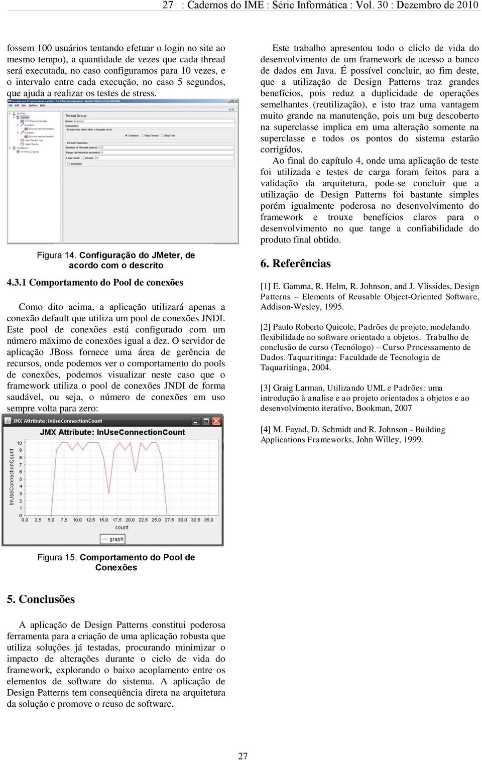 1 Comportamento do Pool de conexões Como dito acima, a aplicação utilizará apenas a conexão default que utiliza um pool de conexões JNDI.