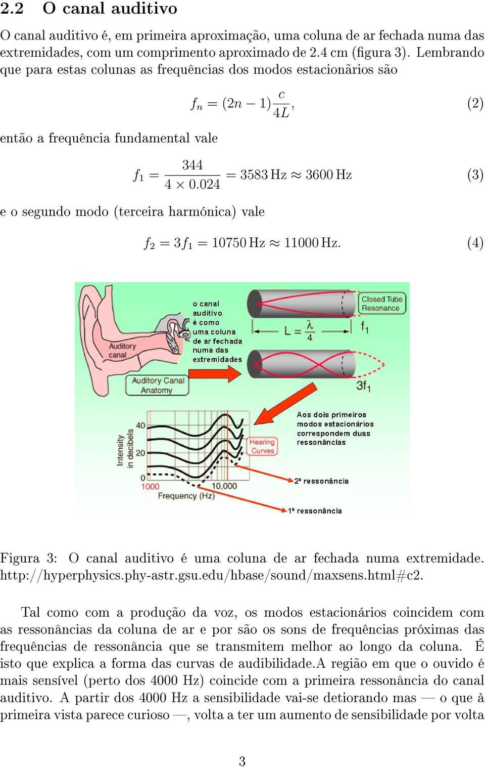 024 e o segundo modo (terceira harmónica) vale = 3583 Hz 3600 Hz (3) f 2 = 3f 1 = 10750 Hz 11000 Hz. (4) Figura 3: O canal auditivo é uma coluna de ar fechada numa extremidade. http://hyperphysics.