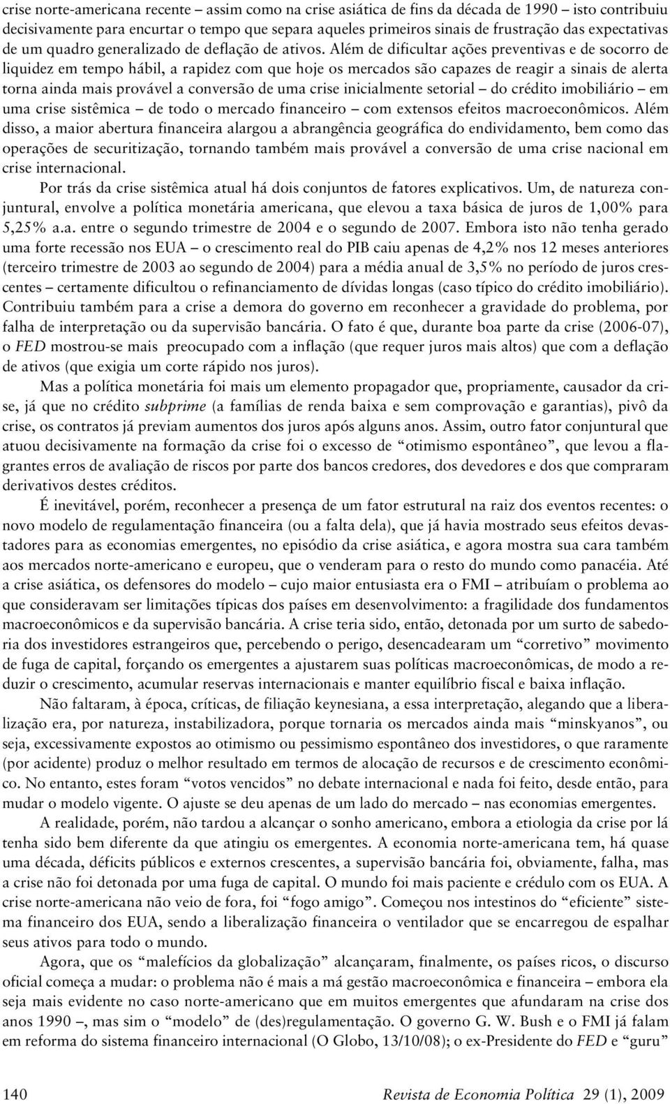 Além de dificultar ações preventivas e de socorro de liquidez em tempo hábil, a rapidez com que hoje os mercados são capazes de reagir a sinais de alerta torna ainda mais provável a conversão de uma