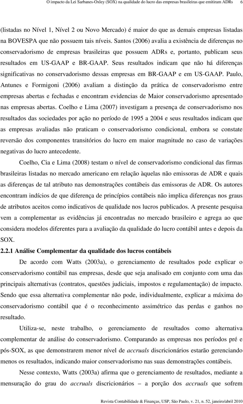 Seus resultados indicam que não há diferenças significativas no conservadorismo dessas empresas em BR-GAAP e em US-GAAP.