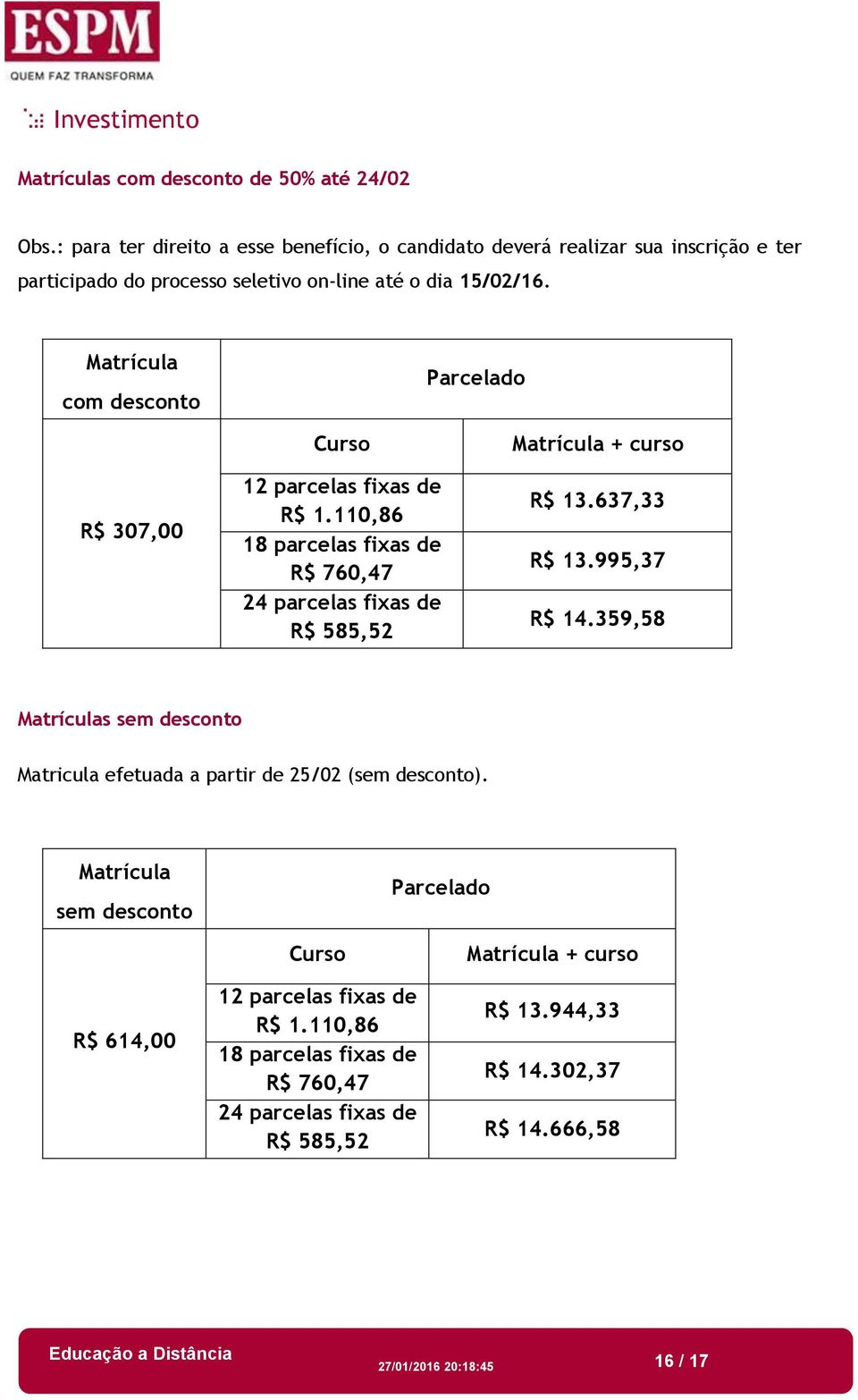 Matrícula com desconto Parcelado R$ 307,00 Curso 12 parcelas fixas de R$ 1.110,86 18 parcelas fixas de R$ 760,47 24 parcelas fixas de R$ 585,52 Matrícula + curso R$ 13.