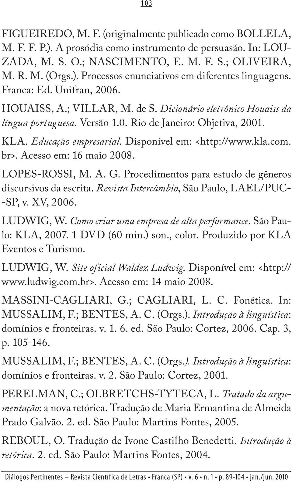 Disponível em: <http://www.kla.com. br>. Acesso em: 16 maio 2008. LOPES-ROSSI, M. A. G. Procedimentos para estudo de gêneros discursivos da escrita. Revista Intercâmbio, São Paulo, LAEL/PUC- -SP, v.