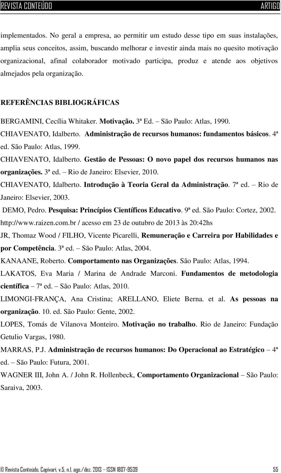 motivado participa, produz e atende aos objetivos almejados pela organização. REFERÊNCIAS BIBLIOGRÁFICAS BERGAMINI, Cecília Whitaker. Motivação. 3ª Ed. São Paulo: Atlas, 1990. CHIAVENATO, Idalberto.