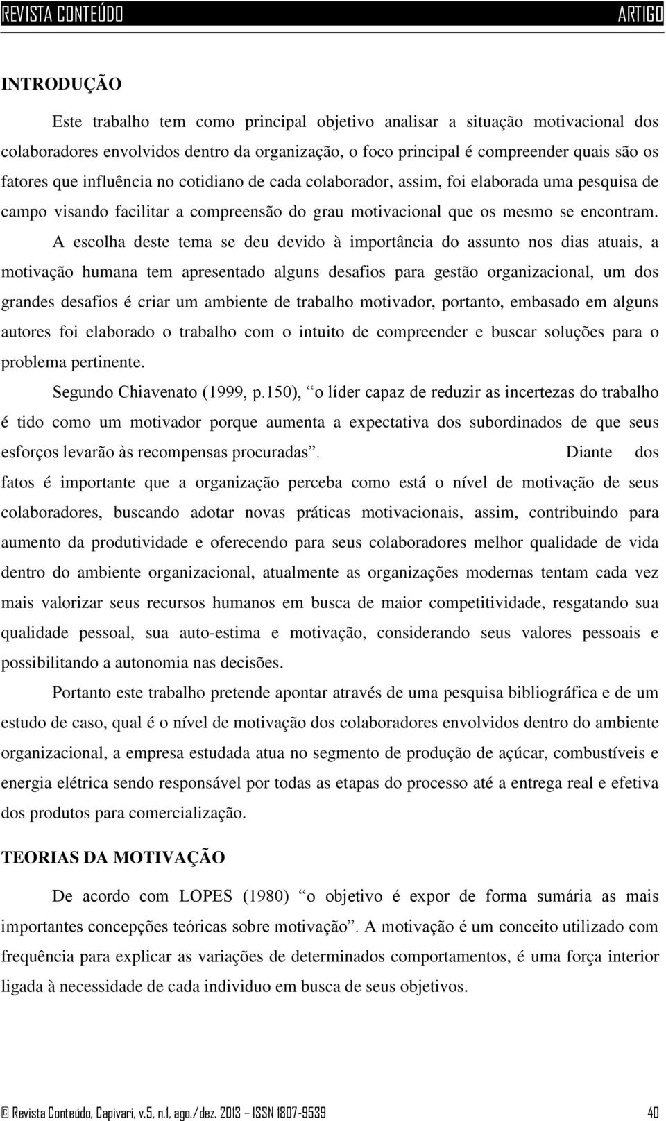 A escolha deste tema se deu devido à importância do assunto nos dias atuais, a motivação humana tem apresentado alguns desafios para gestão organizacional, um dos grandes desafios é criar um ambiente