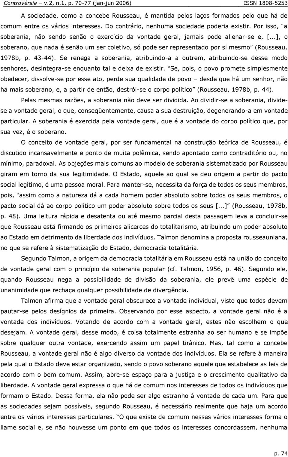 ..], o soberano, que nada é senão um ser coletivo, só pode ser representado por si mesmo (Rousseau, 1978b, p. 43-44).