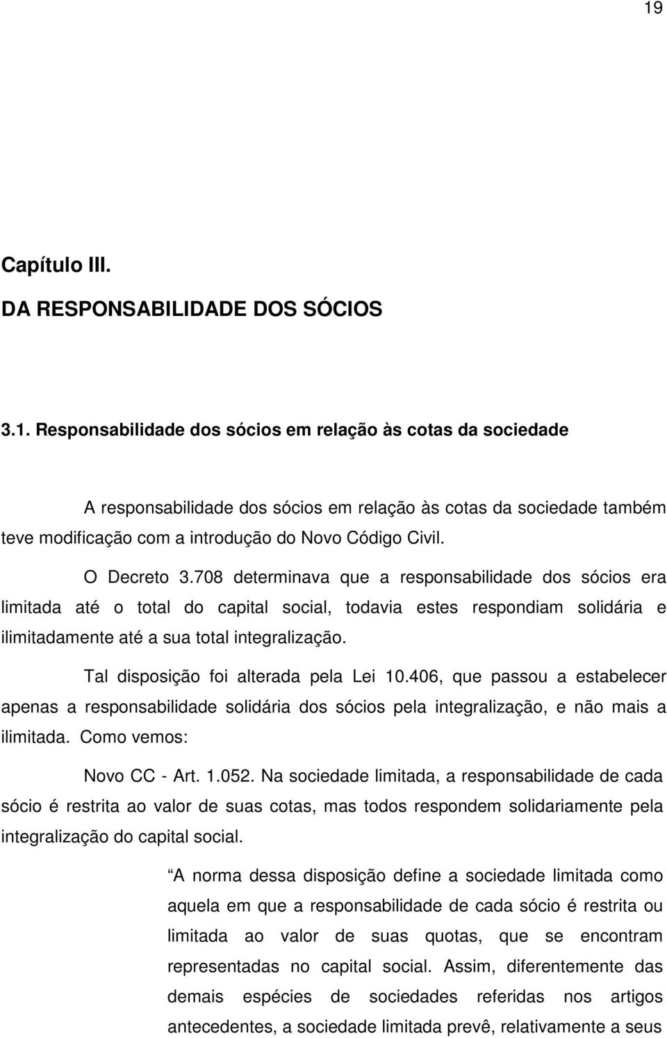 Tal disposição foi alterada pela Lei 10.406, que passou a estabelecer apenas a responsabilidade solidária dos sócios pela integralização, e não mais a ilimitada. Como vemos: Novo CC - Art. 1.052.